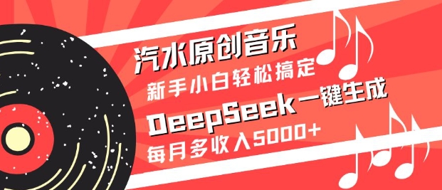 汽水原创音乐DeepSeek一键生成，新手小白轻松搞定，每月多收入5k+-海旭网创