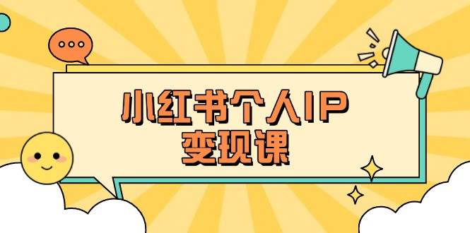 小红书个人变现课：精准人设定位+爆款选题拆解，教你打造百万流量账号秘籍-海旭网创