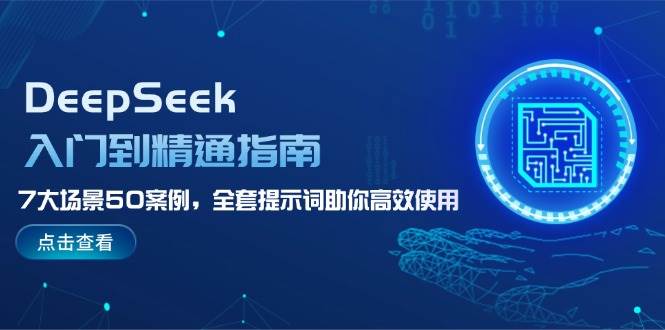 DeepSeek入门到精通指南，7大场景50案例，全套提示词助你高效使用-海旭网创