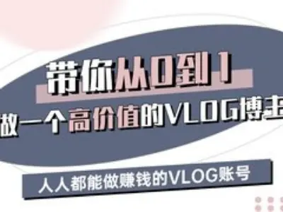 带你从0-1做一个高价值的VLOG博主三期，人人都能做挣钱的VLOG账号-海旭网创