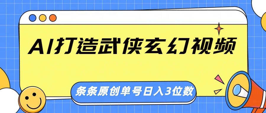 AI打造武侠玄幻视频，条条原创、画风惊艳，单号轻松日入三位数-海旭网创