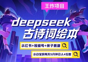 deepseek+小红书视频号+古诗词绘本，亲子赛道，高端宝妈粉，起号快每天五分钟，日入四位数-海旭网创
