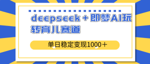deepseek＋即梦AI玩转育儿赛道，单日稳定变现1000＋育儿赛道-海旭网创