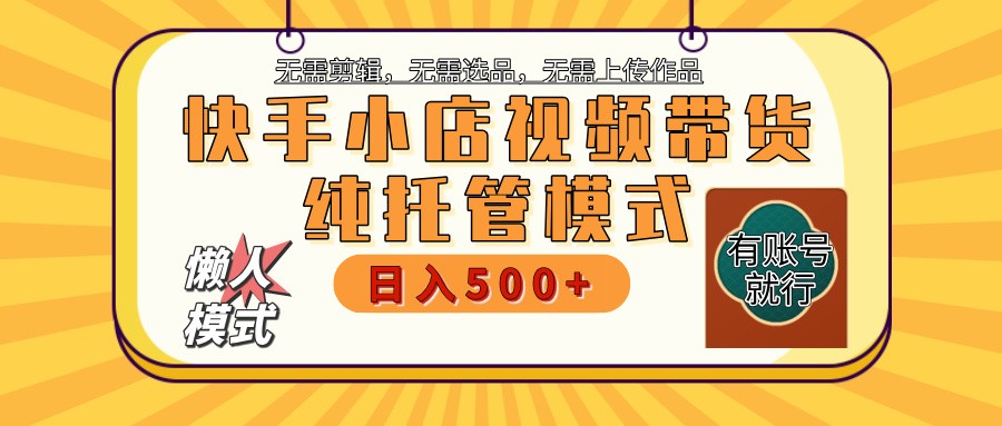 快手小店托管带货 2025新风口 批量自动剪辑爆款 月入5000+ 上不封顶-海旭网创