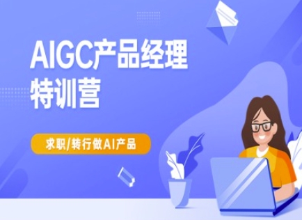 AIGC产品经理特训营-产品经理较教程，求职转行做AI产品-海旭网创