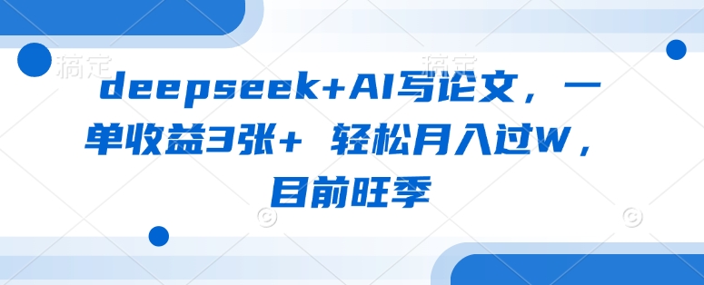 deepseek+AI写论文，一单收益3张+ 轻松月入过W，目前旺季-海旭网创