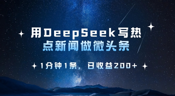 用DeepSeek写热点微头条，1分钟1条，日收益2张-海旭网创