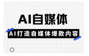 Ai自媒体实操课，AI打造自媒体爆款内容-海旭网创