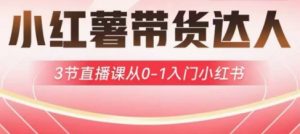 小红薯达人带货启航计划，3节直播课从0-1入门小红书-海旭网创