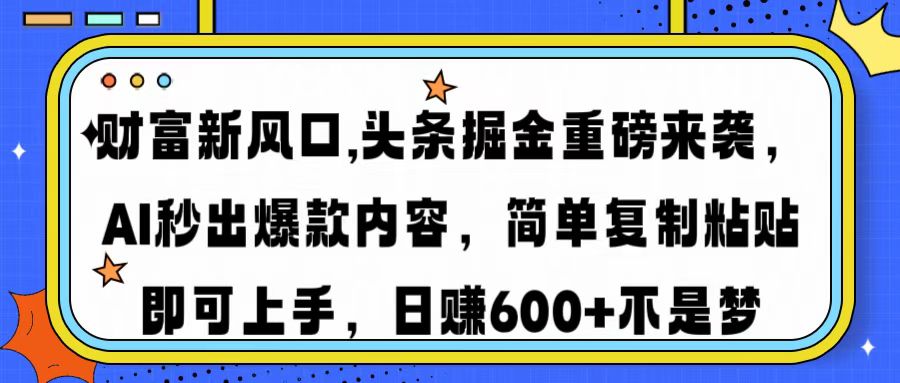 财富新风口,头条掘金重磅来袭AI秒出爆款内容简单复制粘贴即可上手，日…-海旭网创