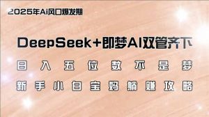 日入五位数不是梦，DeepSeek+即梦AI双管齐下，新手小白宝妈躺赚攻略-海旭网创