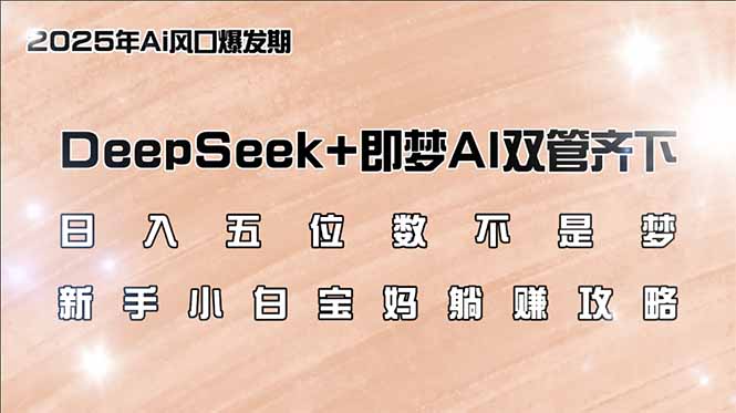 日入五位数不是梦，DeepSeek+即梦AI双管齐下，新手小白宝妈躺赚攻略-海旭网创