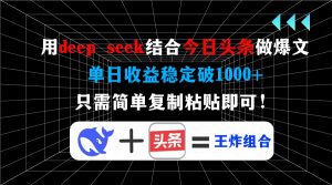 用deep seek结合今日头条做爆文，单日收益稳定破1000+，只需简单复制粘...-海旭网创