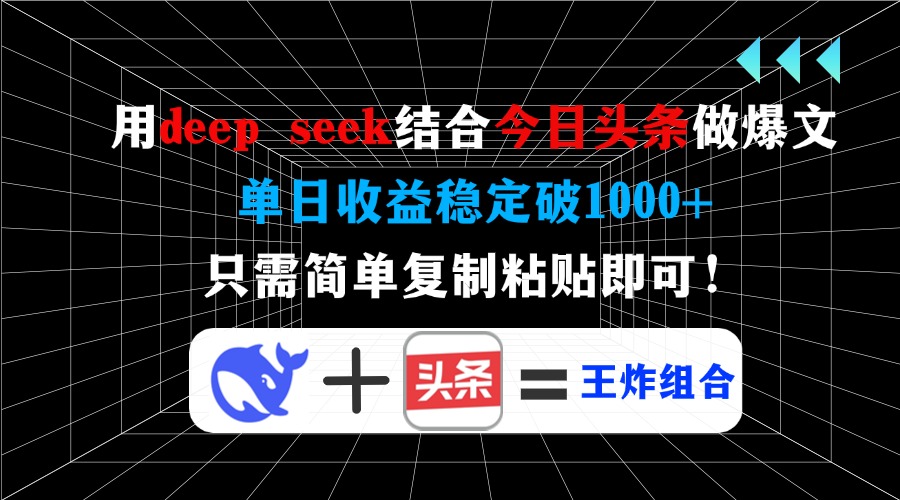 用deep seek结合今日头条做爆文，单日收益稳定破1000+，只需简单复制粘…-海旭网创