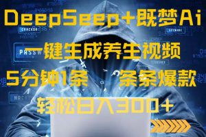 DeepSeek+既梦Ai生成养生视频，5分钟一条，条条爆款，轻松日入300+-海旭网创