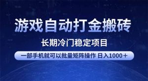 游戏自动打金搬砖项目  一部手机也可批量矩阵操作 单日收入1000＋ 全部...-海旭网创