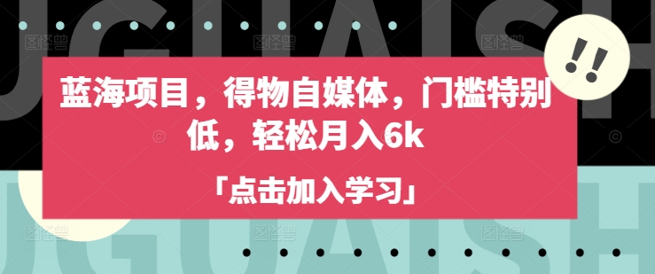 蓝海项目，得物自媒体，门槛特别低，轻松月入6k-海旭网创