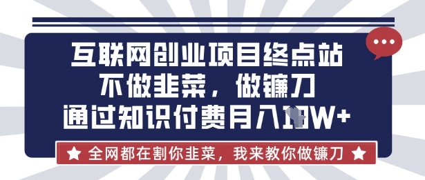 互联网创业尽头-不做韭菜，做镰刀，通过知识付费月入10个【揭秘】-海旭网创