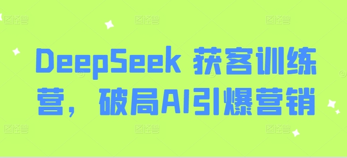 DeepSeek 获客训练营，破局AI引爆营销-海旭网创