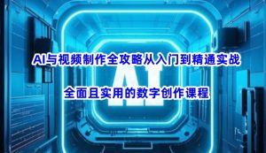AI与视频制作全攻略从入门到精通实战，全面且实用的数字创作课程-海旭网创