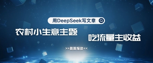 用DeepSeek写农村创业小项目，篇篇爆款，暴力引流，吃流量主收益变现-海旭网创
