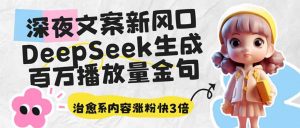 深夜文案新风口：DeepSeek生成百万播放量金句，治愈系内容涨粉快3倍-海旭网创