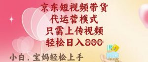 京东短视频带货，2025翻身项目，只需上传视频，单月稳定变现8k+【揭秘】-海旭网创