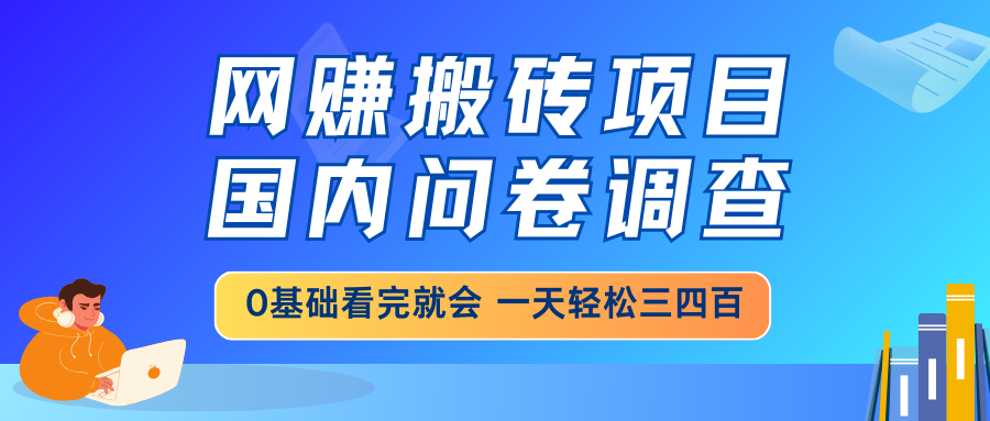 网赚搬砖项目，国内问卷调查，0基础看完就会 一天轻松三四百，靠谱副业…-海旭网创