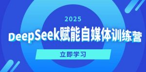DeepSeek赋能自媒体训练营，定位、变现、爆文全攻略！-海旭网创