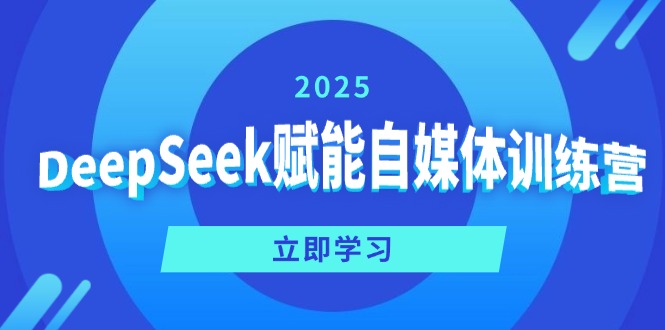 DeepSeek赋能自媒体训练营，定位、变现、爆文全攻略！-海旭网创