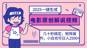2025最新一键生成原创电影解说视频，小白也可无脑矩阵操作，一天几分钟...-海旭网创