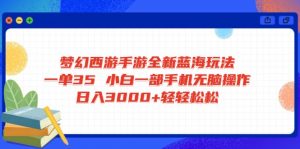 梦幻西游手游全新蓝海玩法 一单35 小白一部手机无脑操作 日入3000+轻轻...-海旭网创