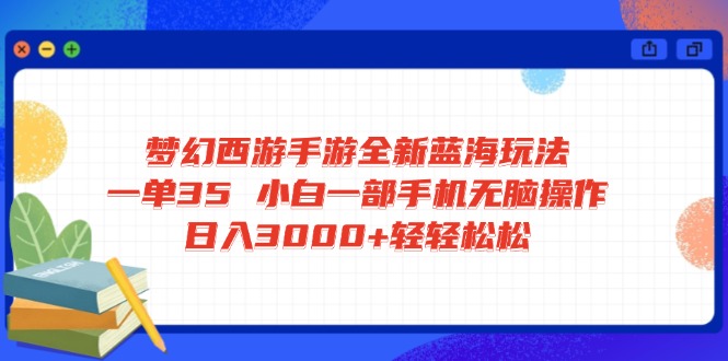 梦幻西游手游全新蓝海玩法 一单35 小白一部手机无脑操作 日入3000+轻轻…-海旭网创