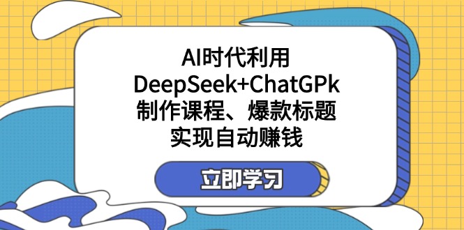某付费文：AI时代利用DeepSeek+ChatGPk制作课程、爆款标题，实现自动赚钱-海旭网创