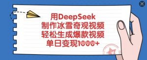 用DeepSeek制作冰雪奇观视频，轻松生成爆款视频，单日变现多张-海旭网创