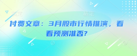 付费文章：3月股市行情推演，看看预测准否?-海旭网创