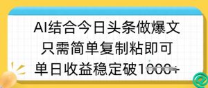 ai结合今日头条做半原创爆款视频，单日收益稳定多张，只需简单复制粘-海旭网创