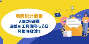 电商设计必备！AIGC实战课，涵盖AI工具使用与节日、风格海报创作-海旭网创