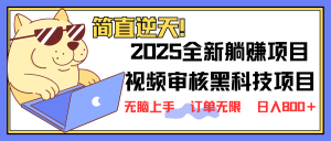 2025 全新视频审核黑科技项目登场，新手小白无脑上手5秒闭眼出单，订单...-海旭网创