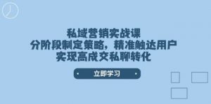 私域营销实战课，分阶段制定策略，精准触达用户，实现高成交私聊转化-海旭网创