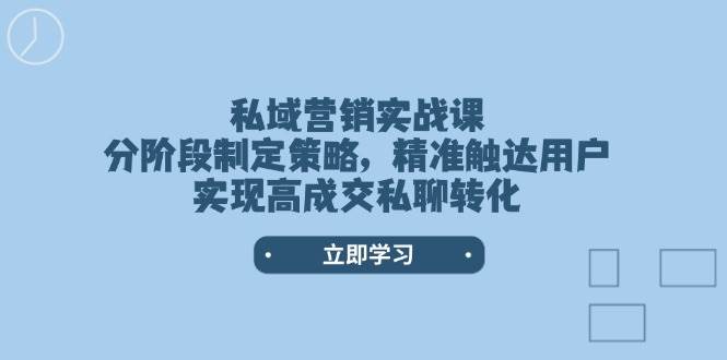 私域营销实战课，分阶段制定策略，精准触达用户，实现高成交私聊转化-海旭网创