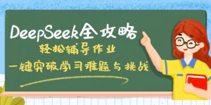 DeepSeek全攻略，轻松辅导作业，一键突破学习难题与挑战！-海旭网创