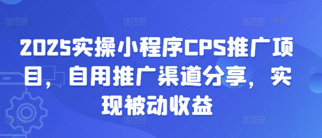 2025实操小程序CPS推广项目，自用推广渠道分享，实现被动收益-海旭网创