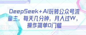 DeepSeek+AI玩转公众号流量主，每天几分钟，月入过W，操作简单0门槛-海旭网创