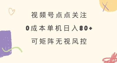 视频号点点关注，0成本单号80+，可矩阵，绿色正规，长期稳定【揭秘】-海旭网创
