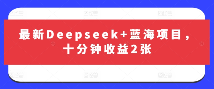 最新Deepseek+蓝海项目，十分钟收益2张-海旭网创