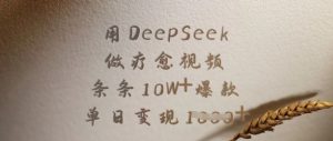用DeepSeek做疗愈视频，条条10W+爆款，单日变现多张-海旭网创