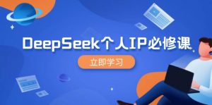 DeepSeek个人IP必修课，打造IP、裂变粉丝，轻松放大营销能翻百倍-海旭网创