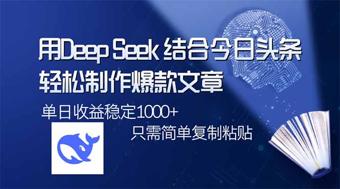 用DeepSeek结合今日头条，轻松制作爆款文章，单日稳定1000+，只需简单…-海旭网创
