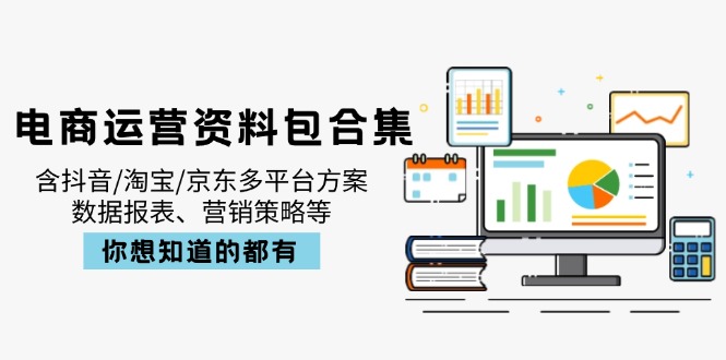 电商运营资料包合集，含抖音/淘宝/京东多平台方案，数据报表、营销策略等-海旭网创